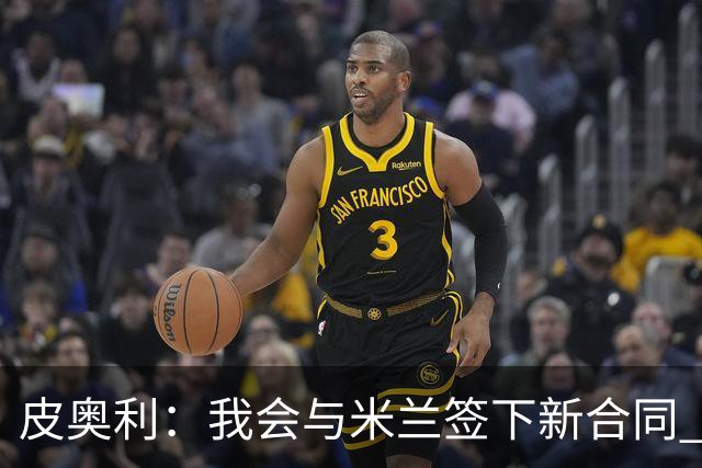 皮奥利：我会与米兰签下新合同 梅西亚斯才刚上路